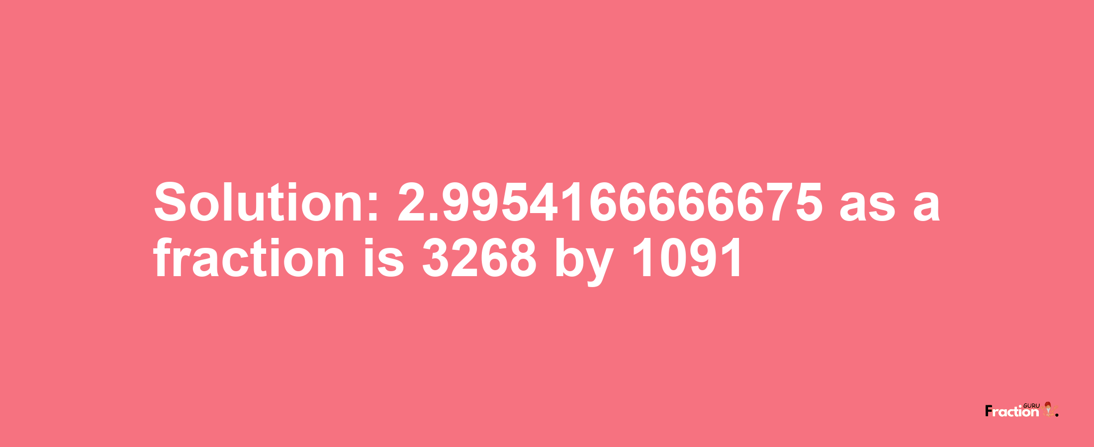 Solution:2.9954166666675 as a fraction is 3268/1091